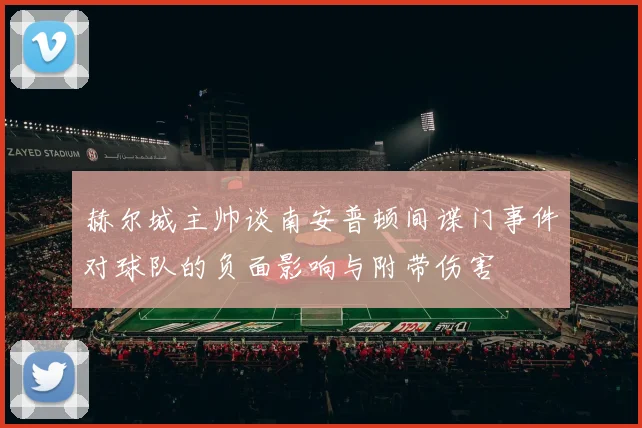 赫尔城主帅谈南安普顿间谍门事件对球队的负面影响与附带伤害