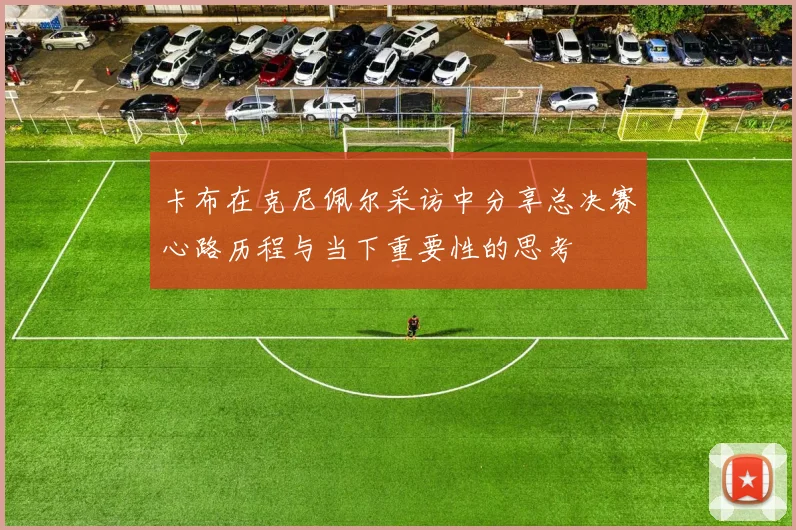 卡布在克尼佩尔采访中分享总决赛心路历程与当下重要性的思考