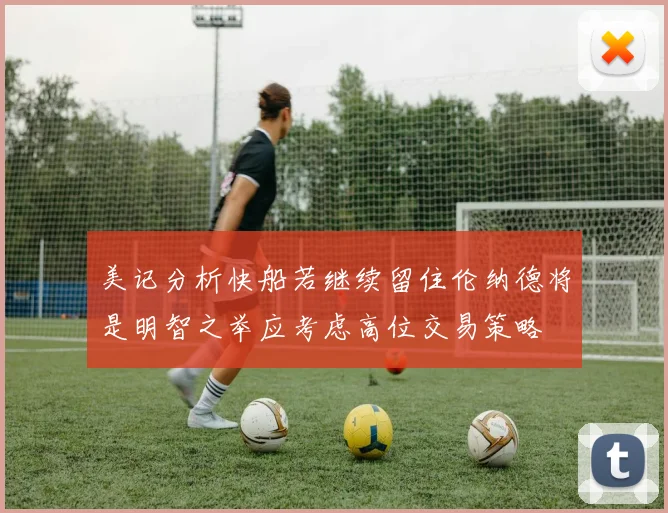 美记分析快船若继续留住伦纳德将是明智之举应考虑高位交易策略
