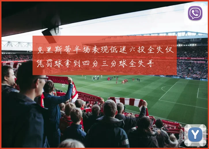 克里斯蒂半场表现低迷六投全失仅凭罚球拿到四分三分球全失手