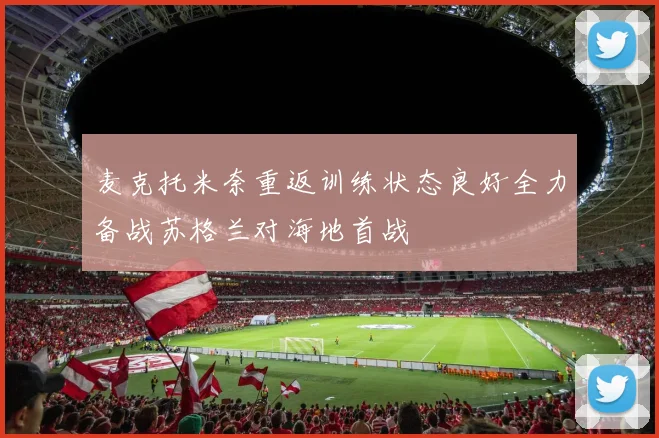 麦克托米奈重返训练状态良好全力备战苏格兰对海地首战