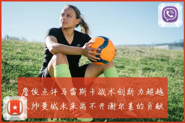 詹俊点评马雷斯卡战术创新力超越瓜帅曼城未来离不开谢尔基的贡献