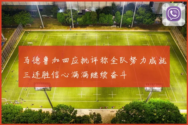 马德鲁加回应批评称全队努力成就三连胜信心满满继续奋斗