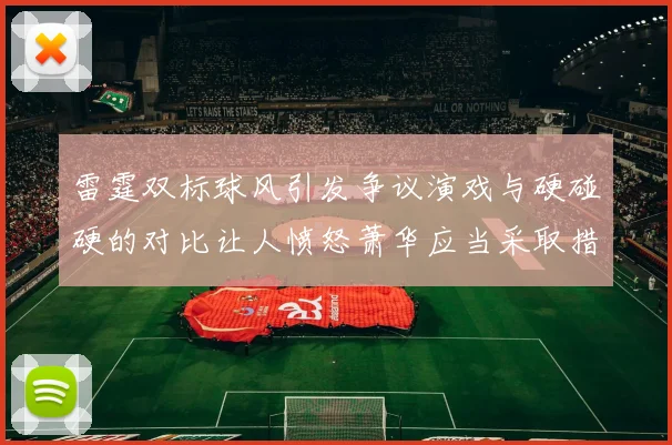 雷霆双标球风引发争议演戏与硬碰硬的对比让人愤怒萧华应当采取措施