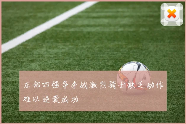 东部四强争夺战激烈骑士缺乏动作难以逆袭成功