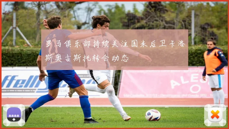 罗马俱乐部持续关注国米后卫卡洛斯奥古斯托转会动态