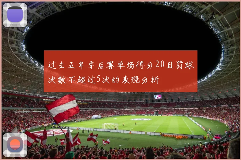过去五年季后赛单场得分20且罚球次数不超过5次的表现分析