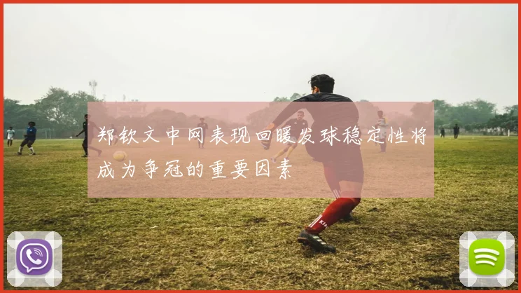 郑钦文中网表现回暖发球稳定性将成为争冠的重要因素