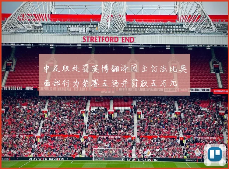 中足联处罚英博翻译因击打法比奥面部行为禁赛五场并罚款五万元