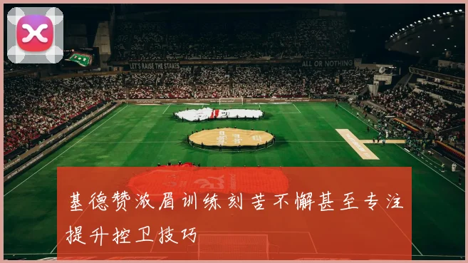 基德赞浓眉训练刻苦不懈甚至专注提升控卫技巧