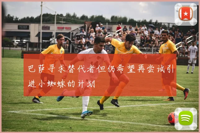 巴萨寻求替代者但仍希望再尝试引进小蜘蛛的计划